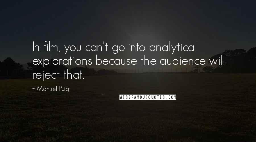 Manuel Puig quotes: In film, you can't go into analytical explorations because the audience will reject that.