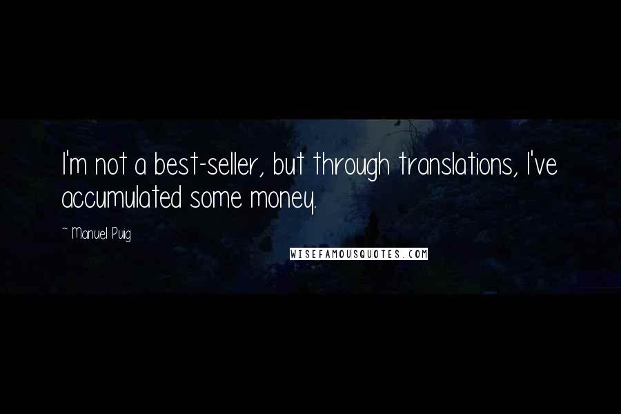 Manuel Puig quotes: I'm not a best-seller, but through translations, I've accumulated some money.