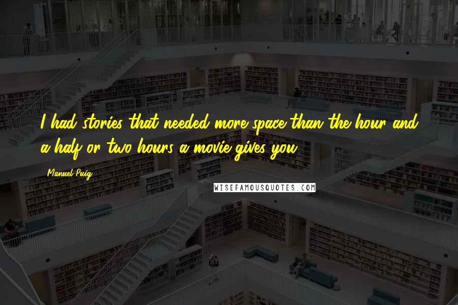 Manuel Puig quotes: I had stories that needed more space than the hour and a half or two hours a movie gives you.