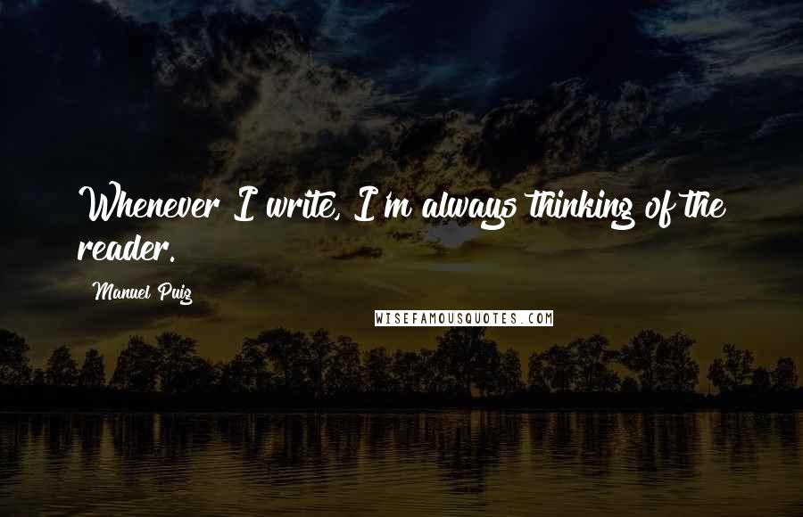 Manuel Puig quotes: Whenever I write, I'm always thinking of the reader.