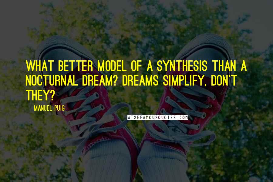 Manuel Puig quotes: What better model of a synthesis than a nocturnal dream? Dreams simplify, don't they?