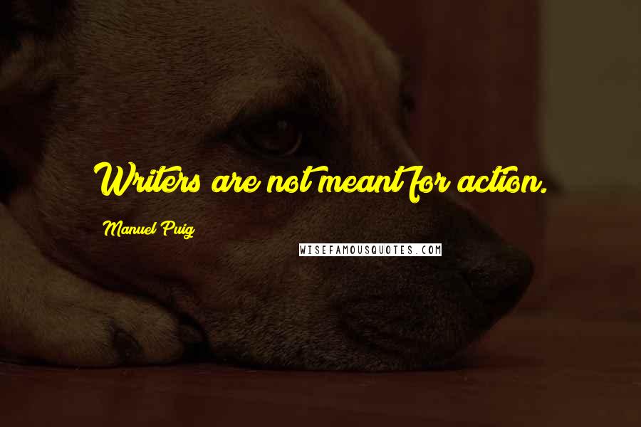 Manuel Puig quotes: Writers are not meant for action.