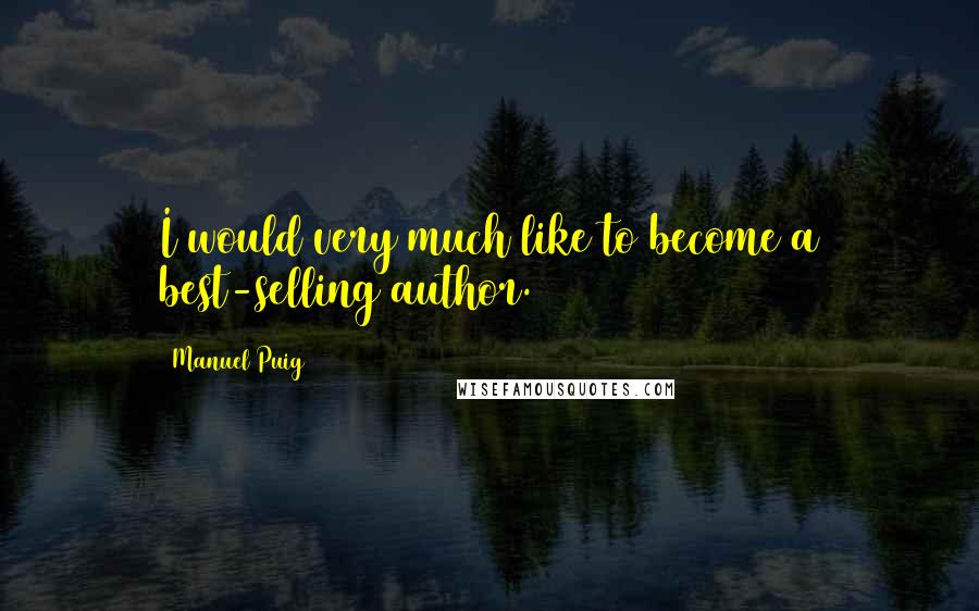 Manuel Puig quotes: I would very much like to become a best-selling author.