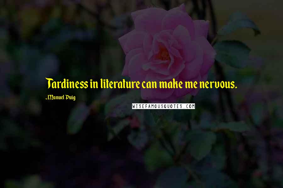 Manuel Puig quotes: Tardiness in literature can make me nervous.