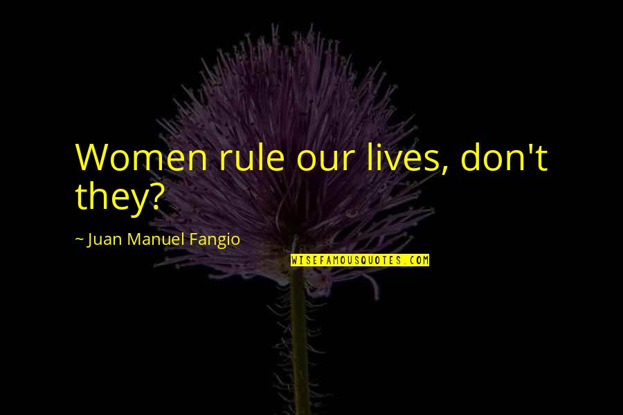 Manuel Quotes By Juan Manuel Fangio: Women rule our lives, don't they?