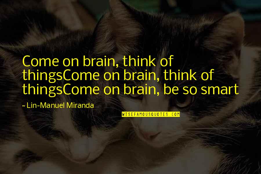 Manuel Quotes By Lin-Manuel Miranda: Come on brain, think of thingsCome on brain,