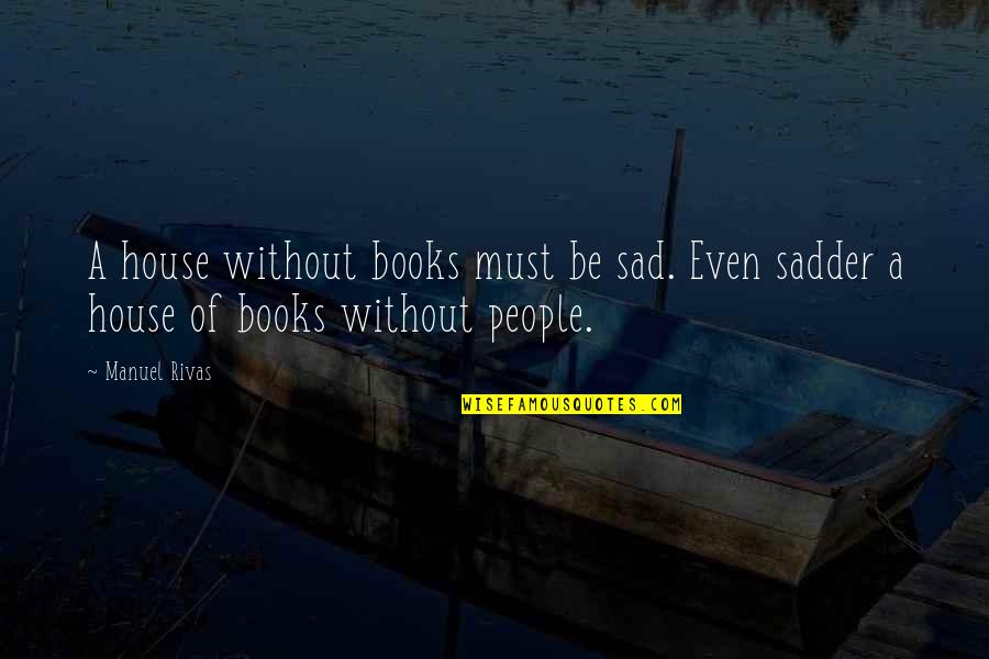 Manuel Quotes By Manuel Rivas: A house without books must be sad. Even