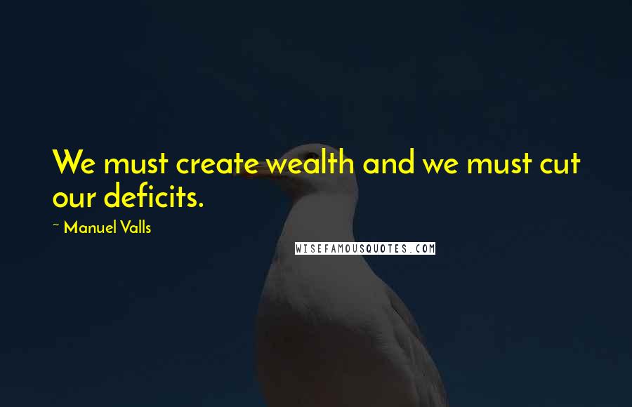 Manuel Valls quotes: We must create wealth and we must cut our deficits.