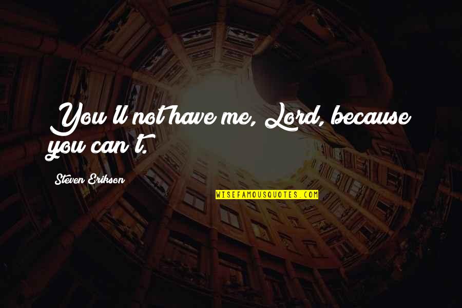Manuela Arcuri Quotes By Steven Erikson: You'll not have me, Lord, because you can't. Manuela Arcuri Quotes By Steven Erikson: You'll not have me, Lord, because you can't.