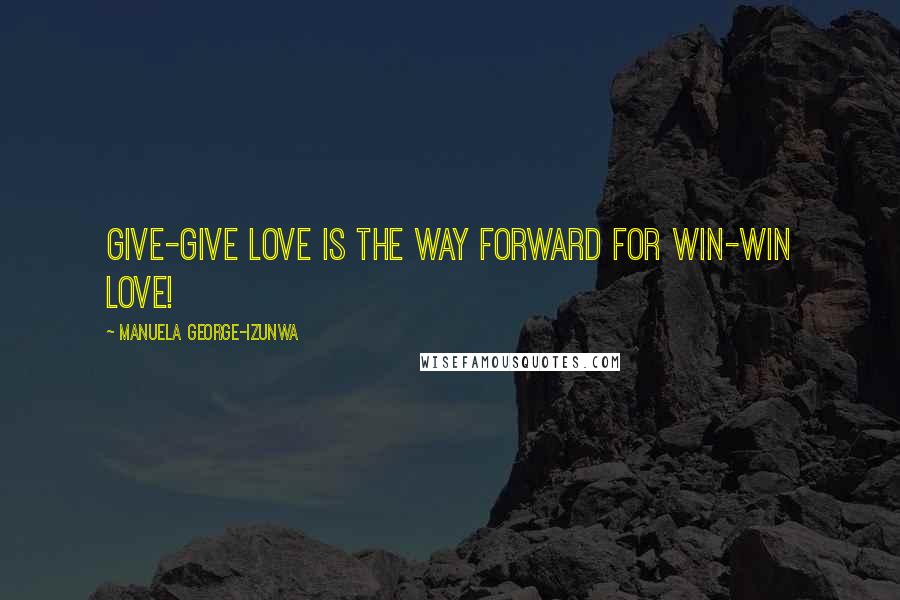 Manuela George-Izunwa quotes: Give-give love is the way forward for win-win love!