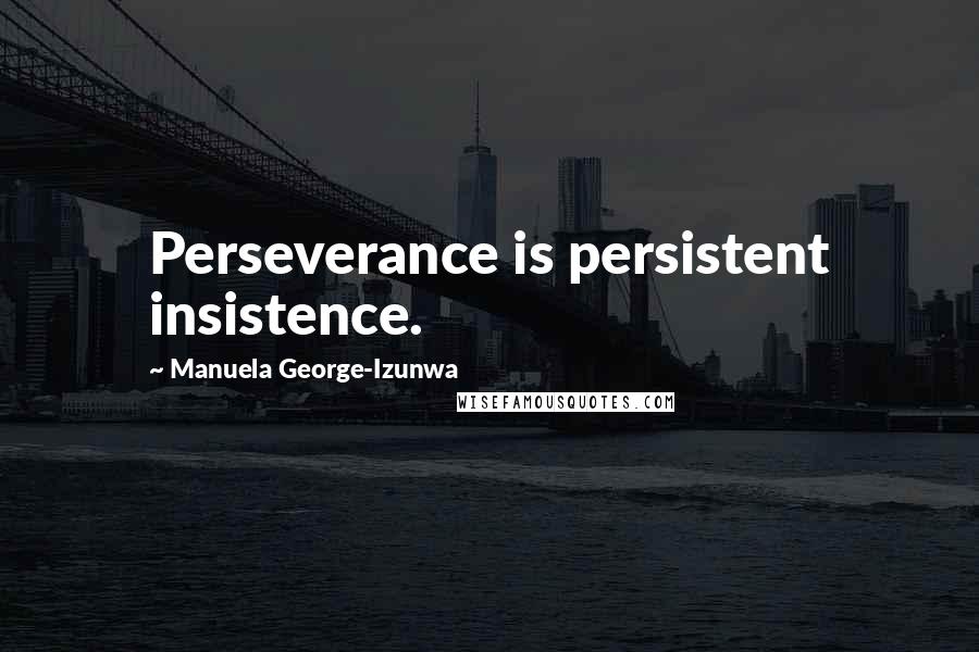 Manuela George-Izunwa quotes: Perseverance is persistent insistence.