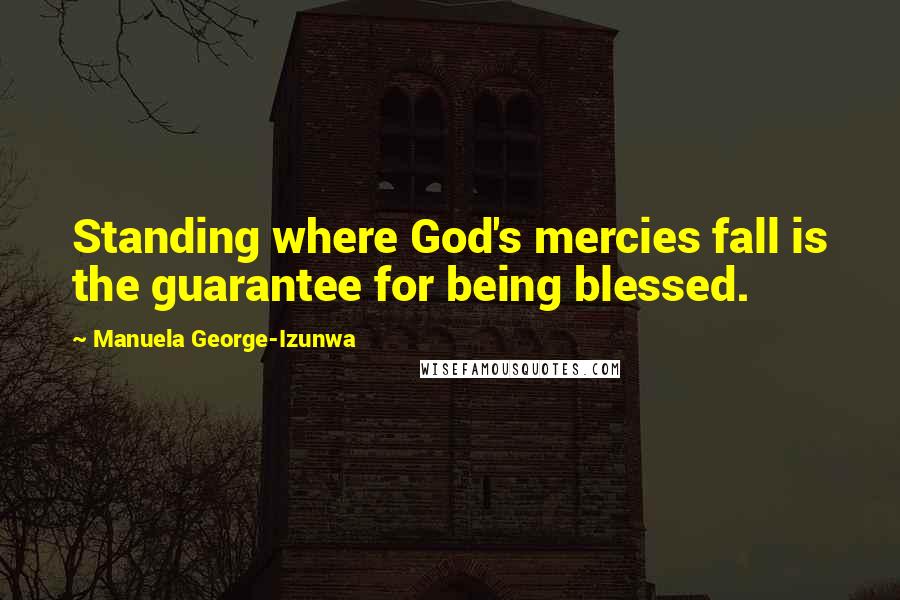 Manuela George-Izunwa quotes: Standing where God's mercies fall is the guarantee for being blessed.