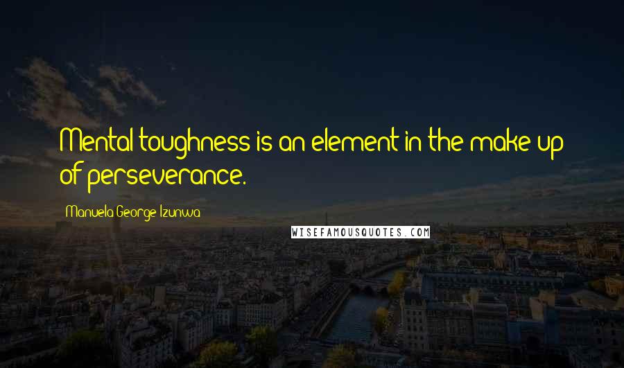 Manuela George-Izunwa quotes: Mental toughness is an element in the make up of perseverance.