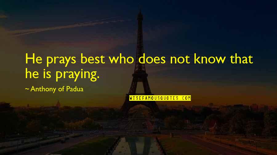 Manuela S Enz Quotes By Anthony Of Padua: He prays best who does not know that Manuela S Enz Quotes By Anthony Of Padua: He prays best who does not know that
