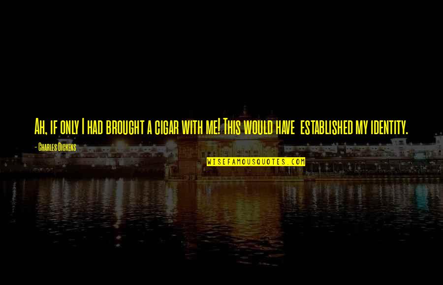 Manuela Saenz Quotes By Charles Dickens: Ah, if only I had brought a cigar Manuela Saenz Quotes By Charles Dickens: Ah, if only I had brought a cigar