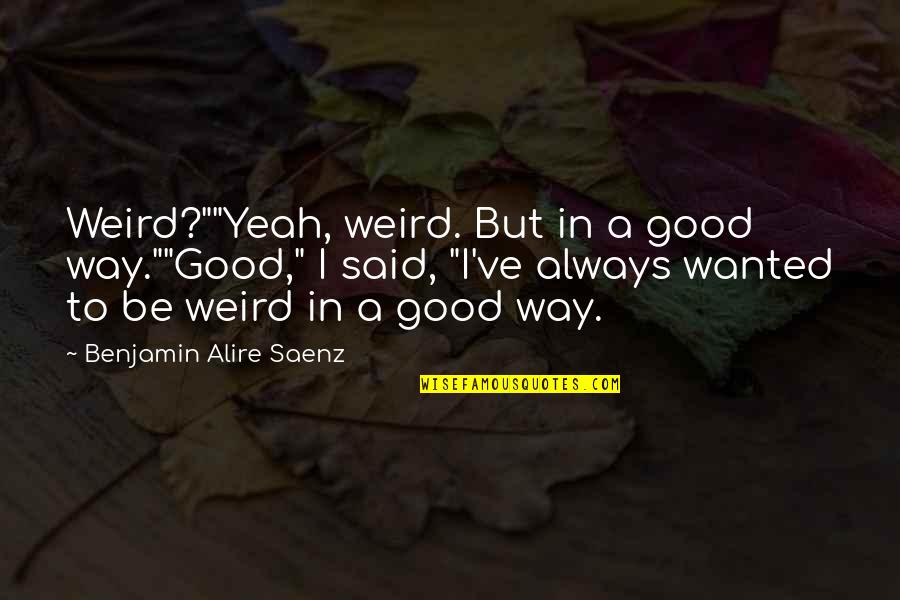 Manuelita Saenz Quotes By Benjamin Alire Saenz: Weird?""Yeah, weird. But in a good way.""Good," I