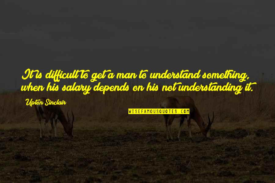 Manuello Paganelli Quotes By Upton Sinclair: It is difficult to get a man to Manuello Paganelli Quotes By Upton Sinclair: It is difficult to get a man to