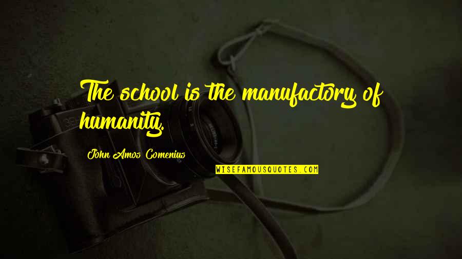 Manufactory Quotes By John Amos Comenius: The school is the manufactory of humanity.