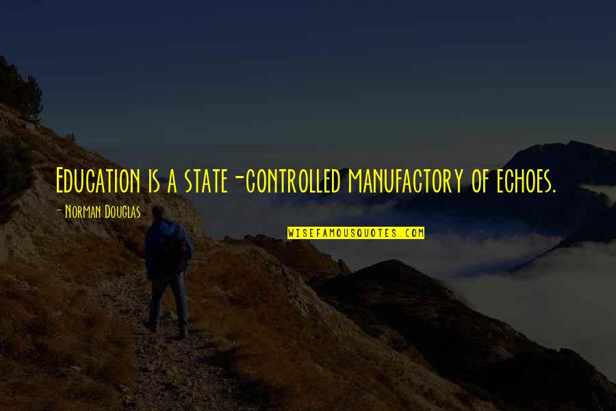 Manufactory Quotes By Norman Douglas: Education is a state-controlled manufactory of echoes.