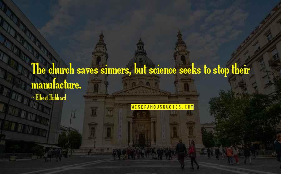 Manufacture Quotes By Elbert Hubbard: The church saves sinners, but science seeks to