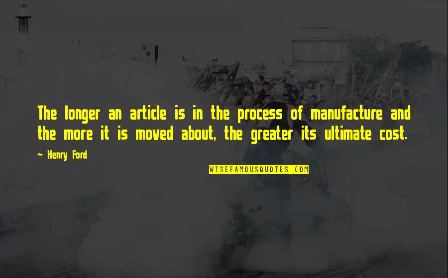 Manufacture Quotes By Henry Ford: The longer an article is in the process
