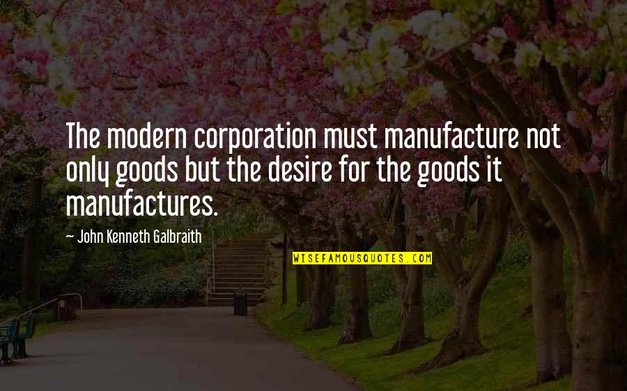 Manufacture Quotes By John Kenneth Galbraith: The modern corporation must manufacture not only goods