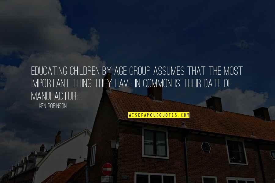 Manufacture Quotes By Ken Robinson: Educating children by age group assumes that the