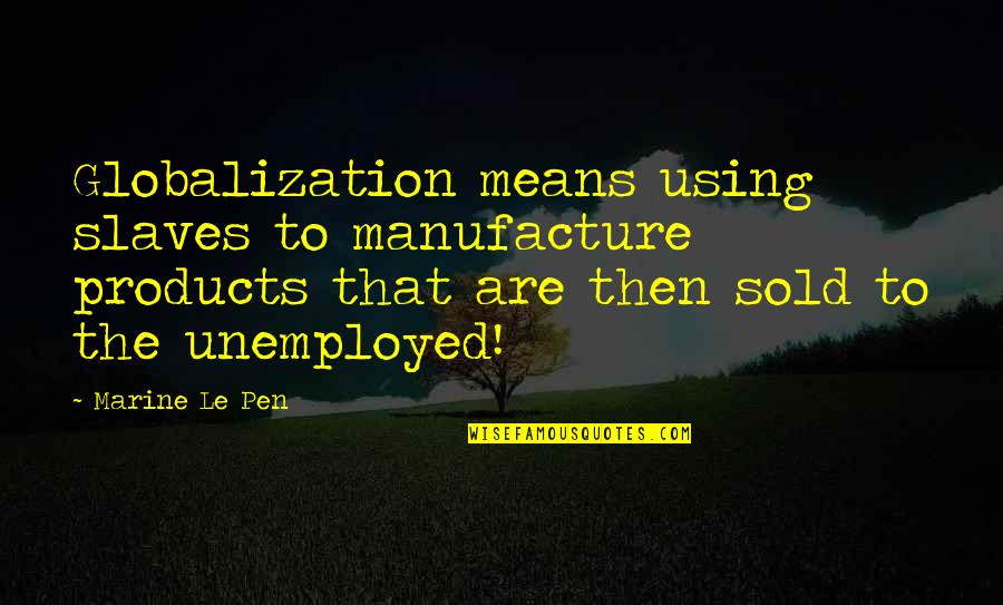 Manufacture Quotes By Marine Le Pen: Globalization means using slaves to manufacture products that