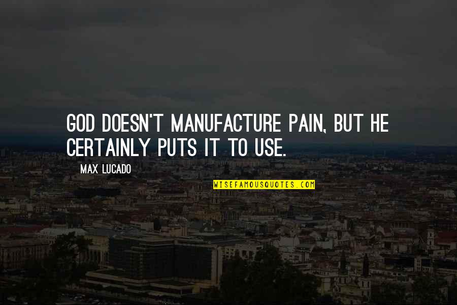 Manufacture Quotes By Max Lucado: God doesn't manufacture pain, but he certainly puts