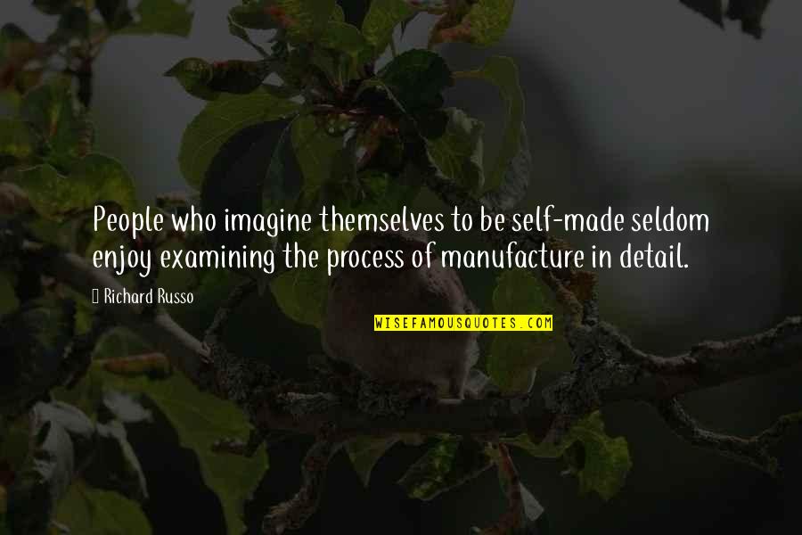Manufacture Quotes By Richard Russo: People who imagine themselves to be self-made seldom