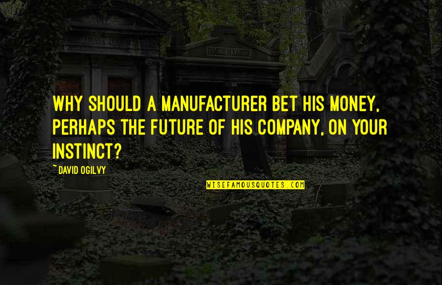 Manufacturer Quotes By David Ogilvy: Why should a manufacturer bet his money, perhaps