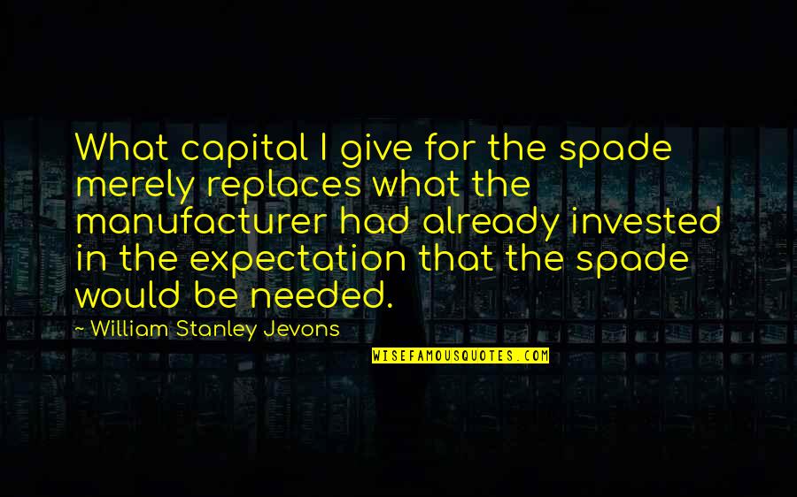 Manufacturer Quotes By William Stanley Jevons: What capital I give for the spade merely