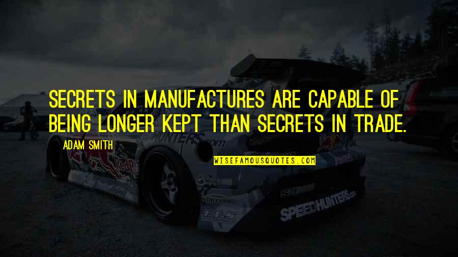 Manufactures Quotes By Adam Smith: Secrets in manufactures are capable of being longer