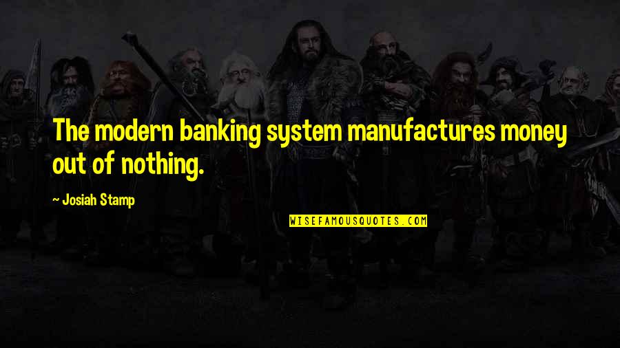 Manufactures Quotes By Josiah Stamp: The modern banking system manufactures money out of