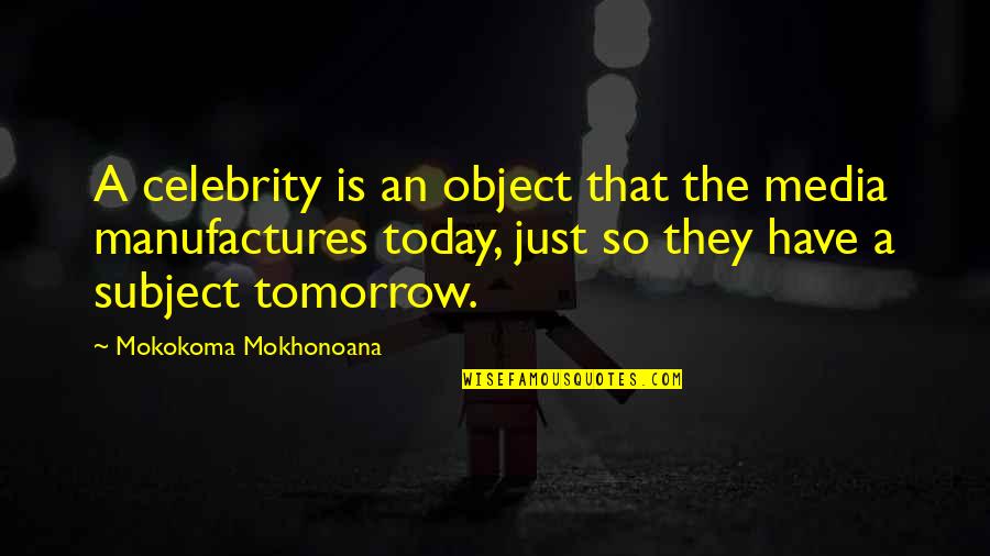 Manufactures Quotes By Mokokoma Mokhonoana: A celebrity is an object that the media
