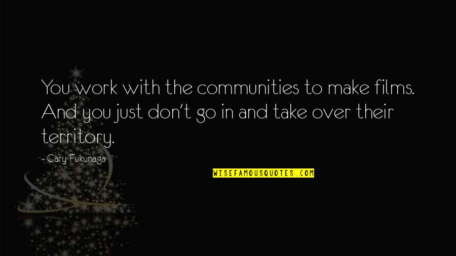 Manufacturing Defects Quotes By Cary Fukunaga: You work with the communities to make films.