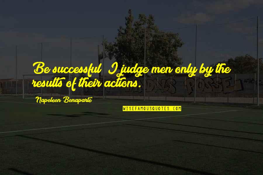 Manufacturing Defects Quotes By Napoleon Bonaparte: Be successful! I judge men only by the