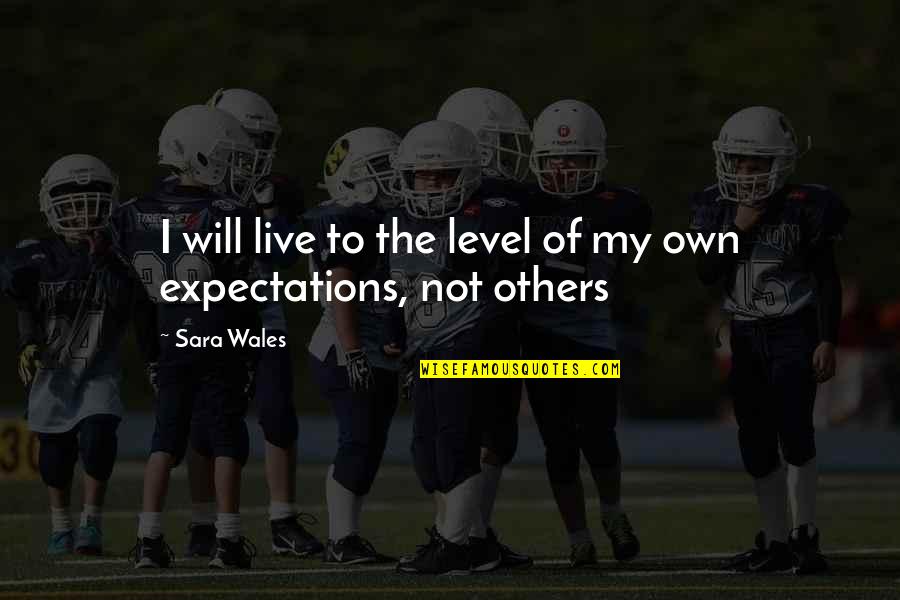 Manufacturing Defects Quotes By Sara Wales: I will live to the level of my