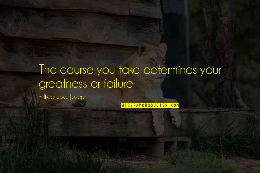 Manukyan Sargis Quotes By Ikechukwu Joseph: The course you take determines your greatness or Manukyan Sargis Quotes By Ikechukwu Joseph: The course you take determines your greatness or