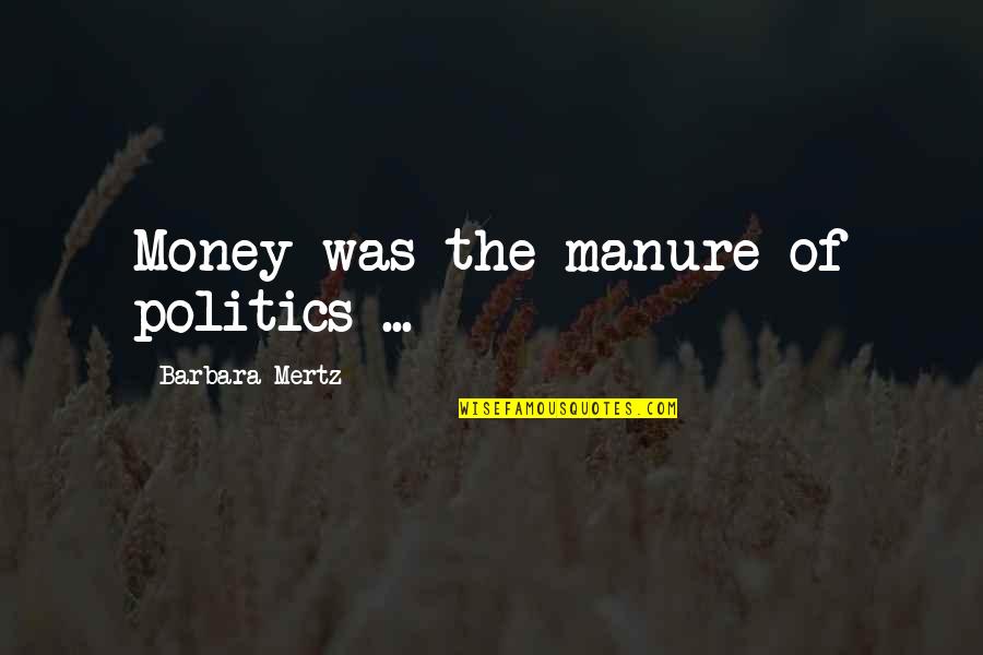 Manure Quotes By Barbara Mertz: Money was the manure of politics ...