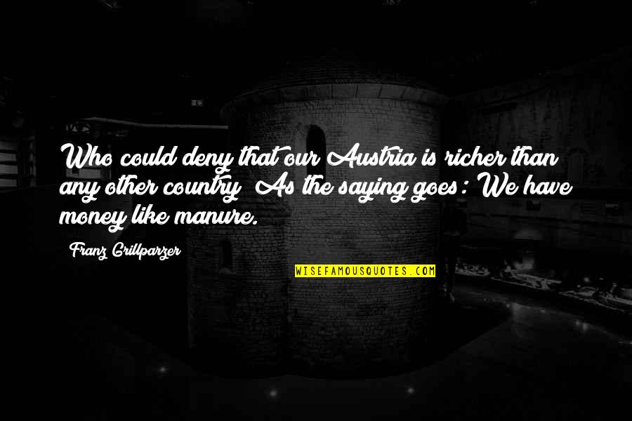 Manure Quotes By Franz Grillparzer: Who could deny that our Austria is richer Manure Quotes By Franz Grillparzer: Who could deny that our Austria is richer