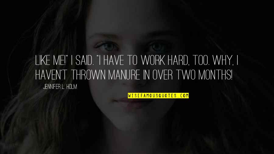 Manure Quotes By Jennifer L. Holm: Like me!" I said. "I have to work Manure Quotes By Jennifer L. Holm: Like me!" I said. "I have to work