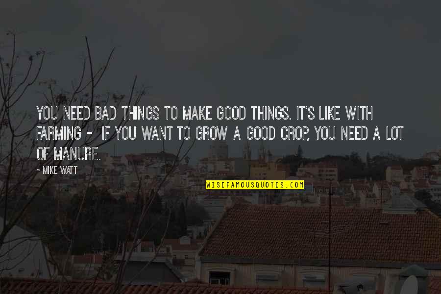 Manure Quotes By Mike Watt: You need bad things to make good things.