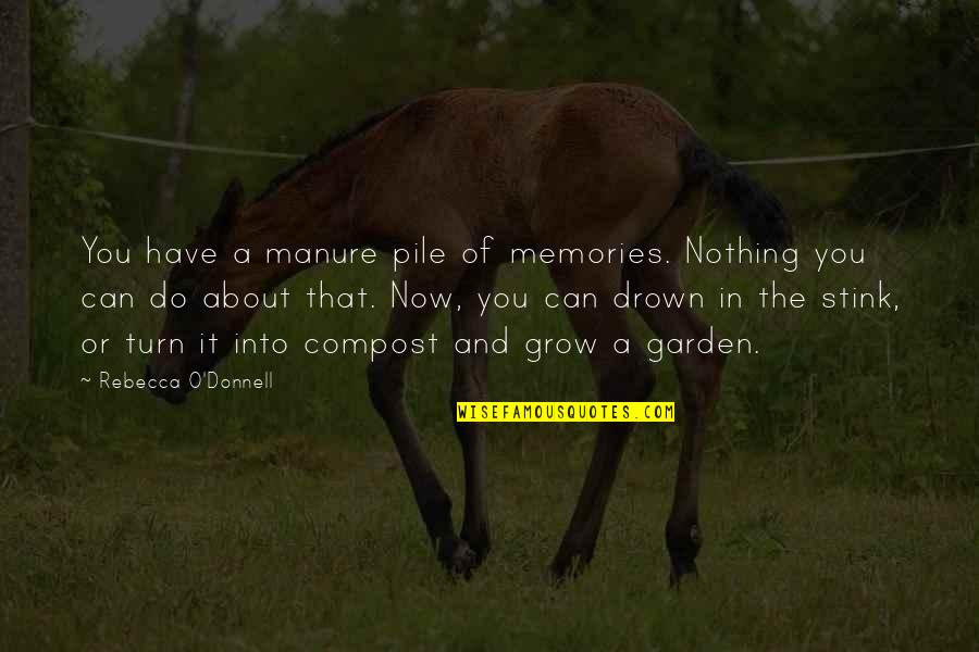 Manure Quotes By Rebecca O'Donnell: You have a manure pile of memories. Nothing Manure Quotes By Rebecca O'Donnell: You have a manure pile of memories. Nothing