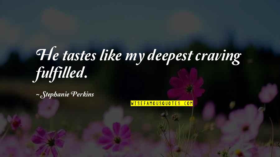 Manures Funeral Home Quotes By Stephanie Perkins: He tastes like my deepest craving fulfilled.