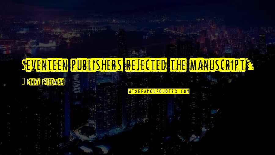 Manuscript Quotes By Kinky Friedman: Seventeen publishers rejected the manuscript, at which time