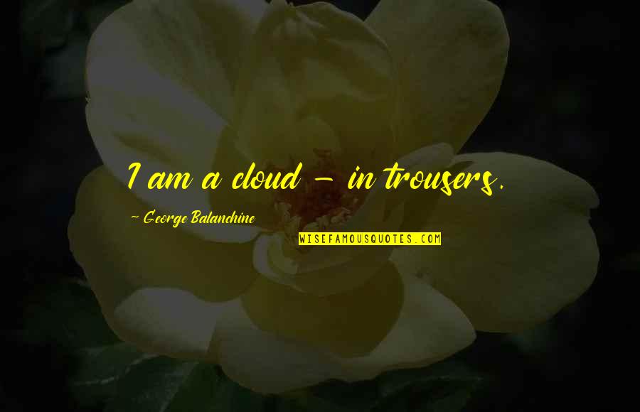 Manuscripts Dont Burn Quotes By George Balanchine: I am a cloud - in trousers. Manuscripts Dont Burn Quotes By George Balanchine: I am a cloud - in trousers.