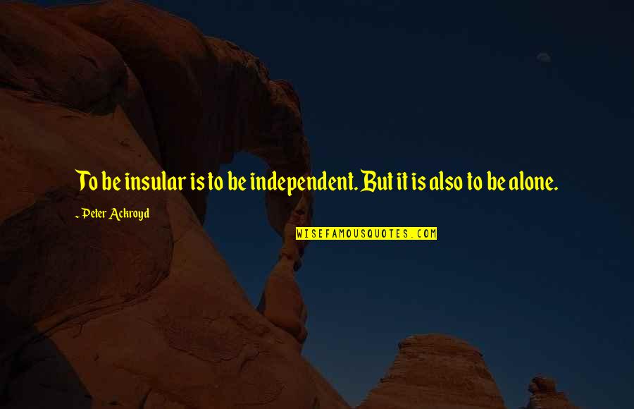 Manushka Michaud Quotes By Peter Ackroyd: To be insular is to be independent. But Manushka Michaud Quotes By Peter Ackroyd: To be insular is to be independent. But