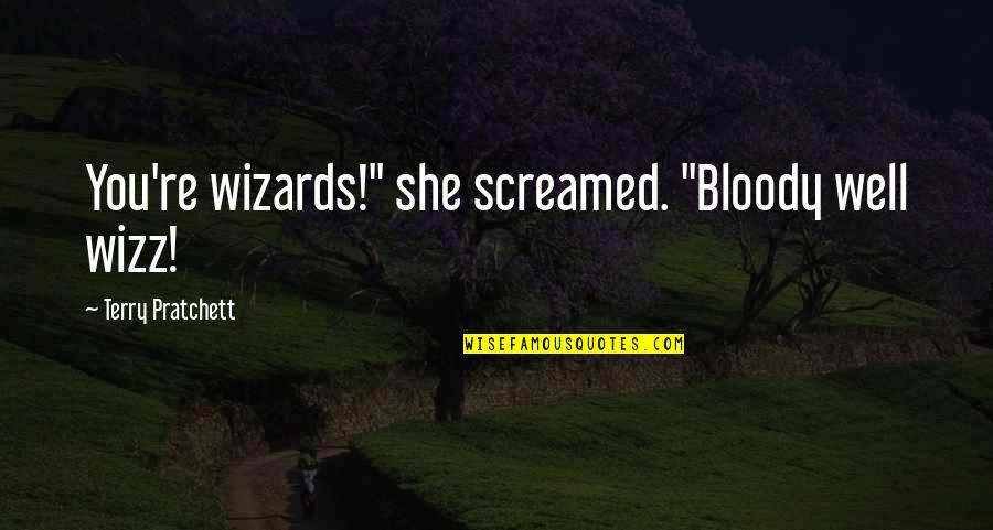 Manushulu Quotes By Terry Pratchett: You're wizards!" she screamed. "Bloody well wizz!
