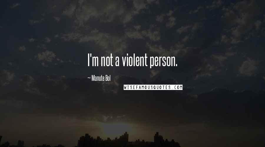 Manute Bol quotes: I'm not a violent person.
